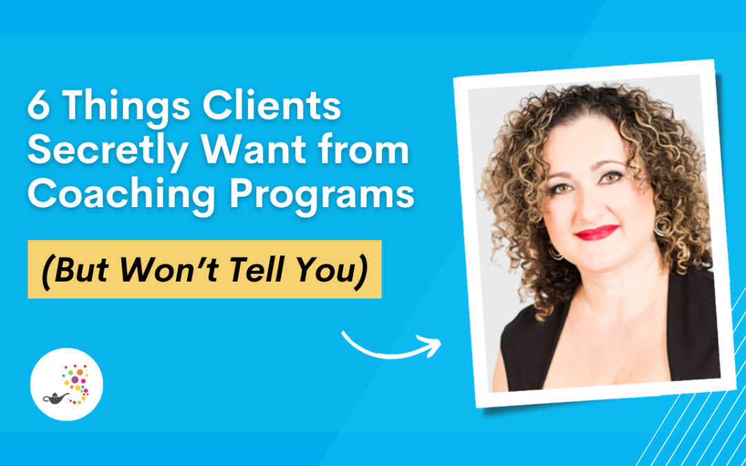 6 Things Clients Secretly Want From Your Coaching Programs (But Won’t Tell You)