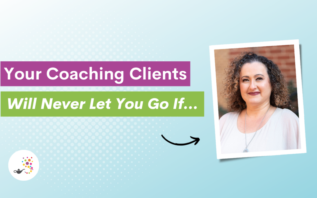 Your Coaching Clients Will Never Let You Go If